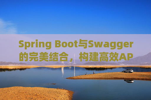 Spring Boot与Swagger的完美结合，构建高效API文档与测试环境