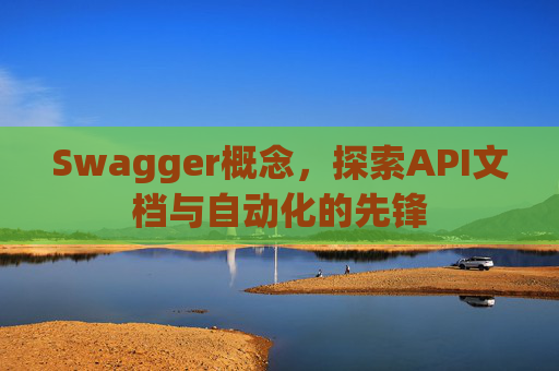Swagger概念,探索API文档与自动化的先锋